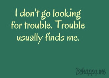 1-i-dont-go-looking-for-trouble-trouble-usually-finds-me.jpg