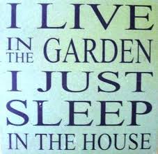 I  live in the garden-i just sleep in the house.jpg