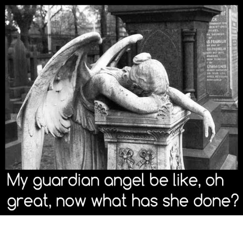 my-guardian-angel-be-like-oh-great-now-what-.png